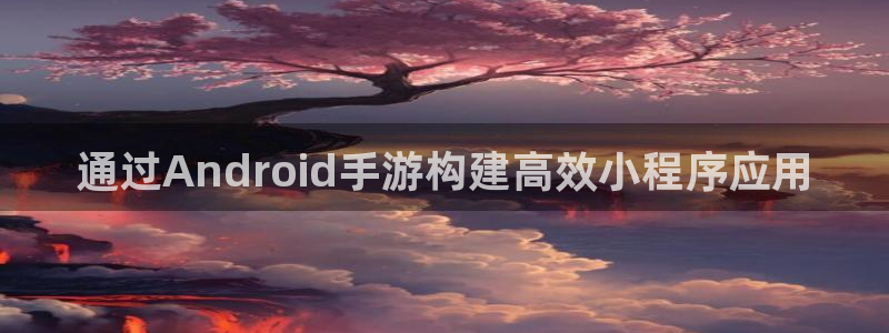 蓝图娱乐杀组合：通过Android手游构建高效小程序应用